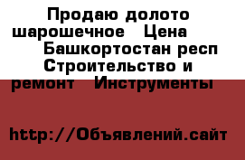 Продаю долото шарошечное › Цена ­ 15 000 - Башкортостан респ. Строительство и ремонт » Инструменты   
